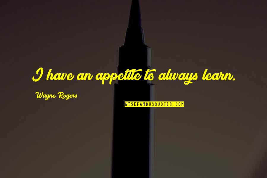 Mckynlie Taekwondo Quotes By Wayne Rogers: I have an appetite to always learn. Mckynlie Taekwondo Quotes By Wayne Rogers: I have an appetite to always learn.