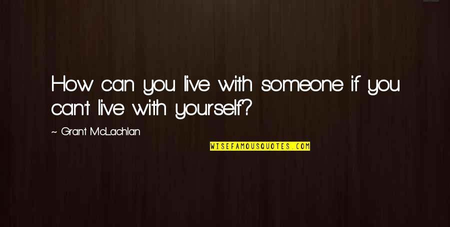 Mclachlan Quotes By Grant McLachlan: How can you live with someone if you