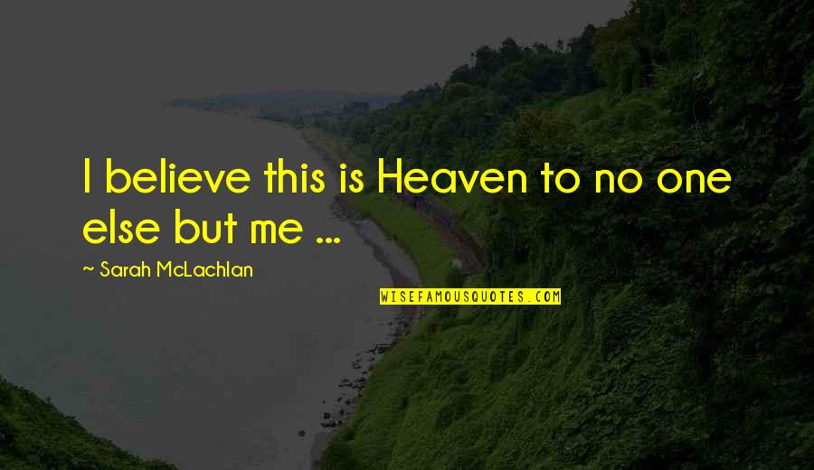 Mclachlan Quotes By Sarah McLachlan: I believe this is Heaven to no one