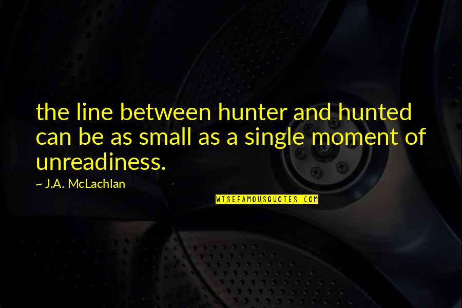 Mclachlan's Quotes By J.A. McLachlan: the line between hunter and hunted can be
