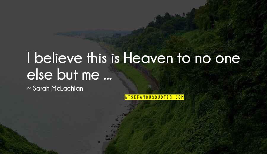 Mclachlan's Quotes By Sarah McLachlan: I believe this is Heaven to no one