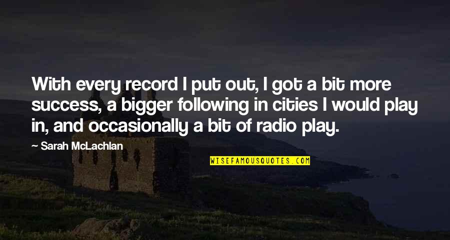 Mclachlan's Quotes By Sarah McLachlan: With every record I put out, I got