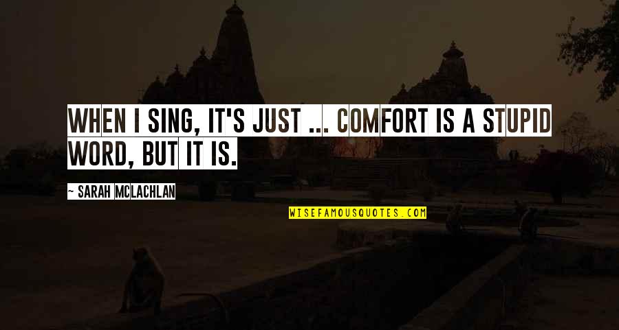 Mclachlan's Quotes By Sarah McLachlan: When I sing, it's just ... comfort is
