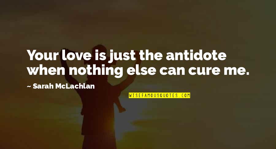 Mclachlan's Quotes By Sarah McLachlan: Your love is just the antidote when nothing