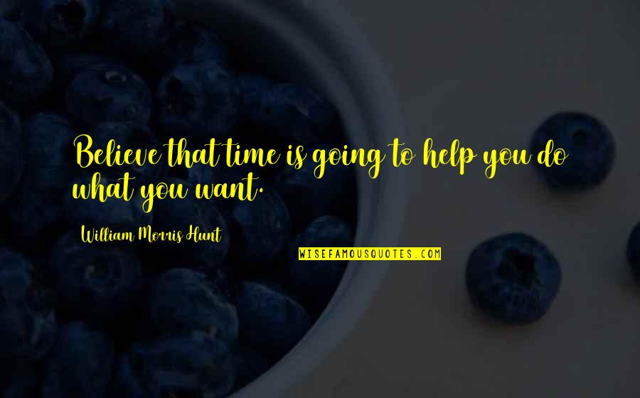 Mclaffertys Quotes By William Morris Hunt: Believe that time is going to help you Mclaffertys Quotes By William Morris Hunt: Believe that time is going to help you