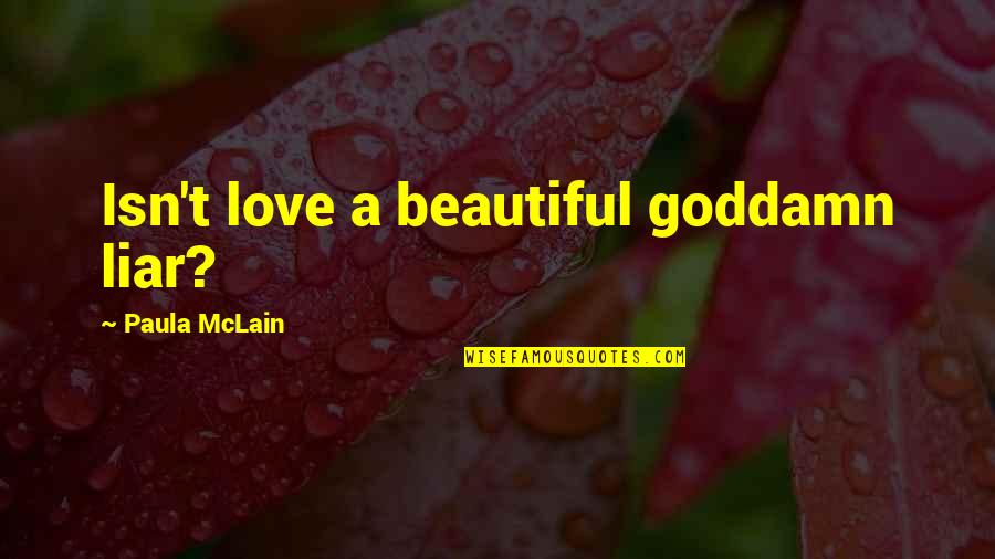 Mclain's Quotes By Paula McLain: Isn't love a beautiful goddamn liar?