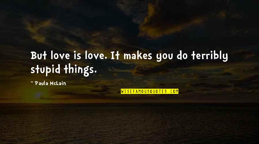 Mclain's Quotes By Paula McLain: But love is love. It makes you do