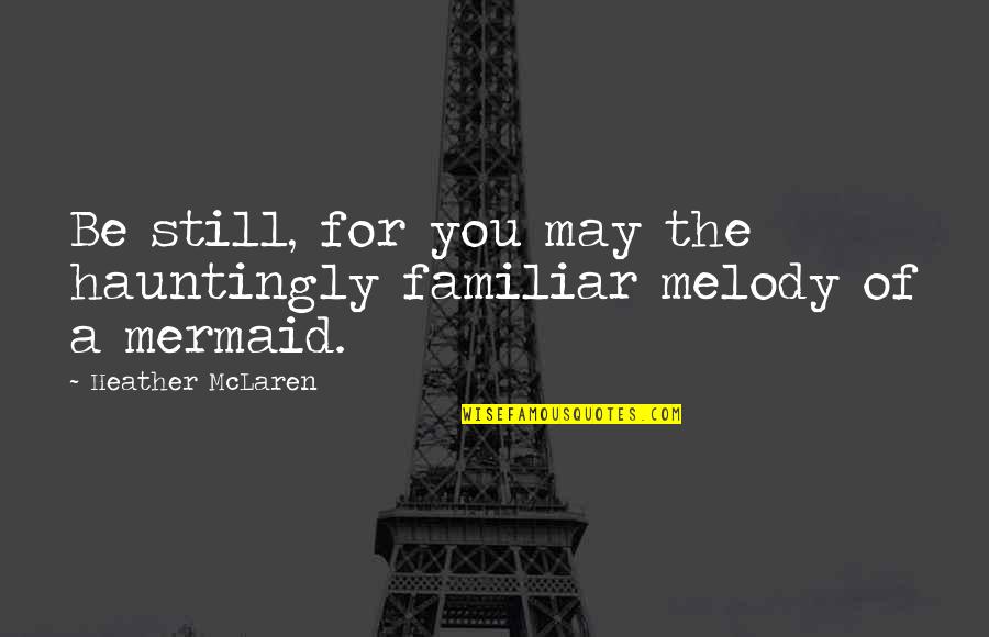 Mclaren Quotes By Heather McLaren: Be still, for you may the hauntingly familiar