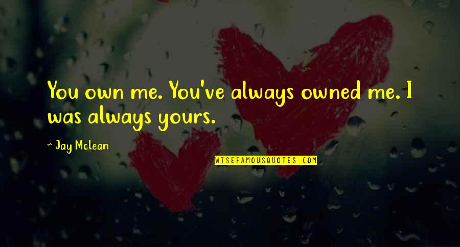 Mclean Quotes By Jay McLean: You own me. You've always owned me. I