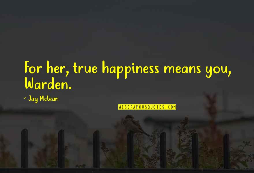 Mclean Quotes By Jay McLean: For her, true happiness means you, Warden.