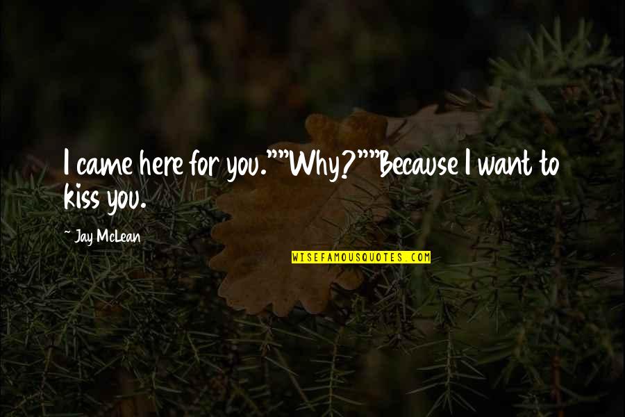 Mclean Quotes By Jay McLean: I came here for you.""Why?""Because I want to