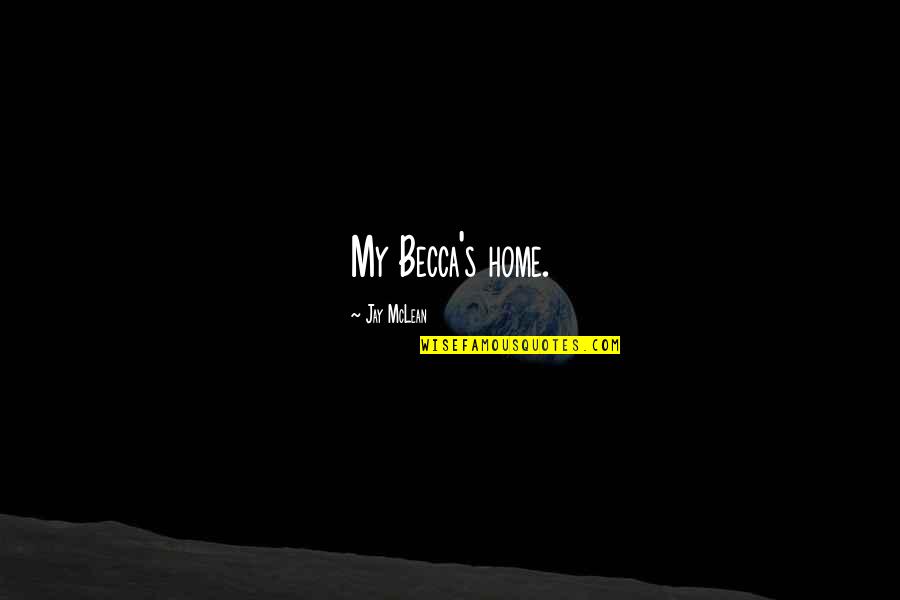 Mclean's Quotes By Jay McLean: My Becca's home.