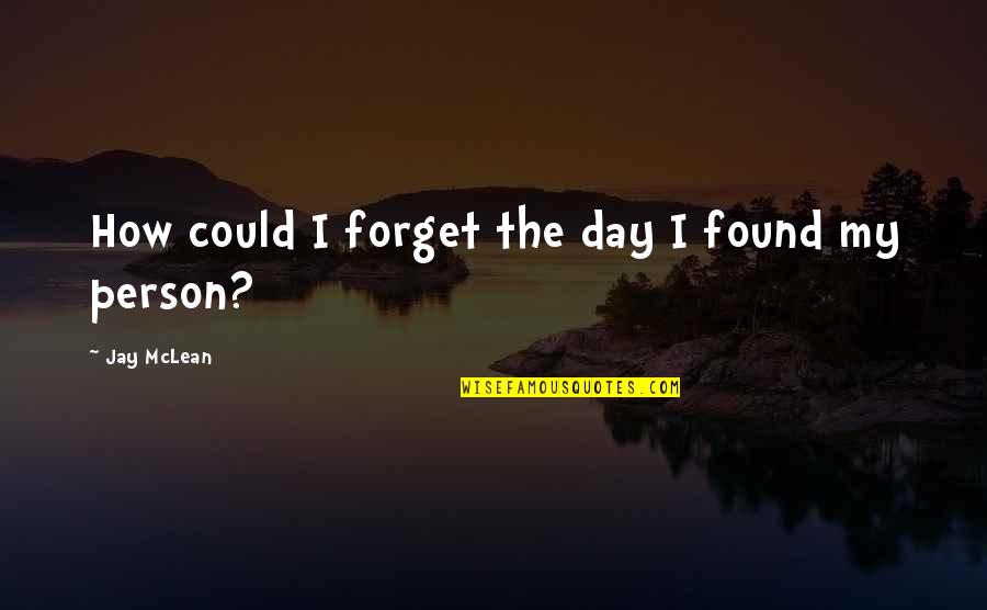 Mclean's Quotes By Jay McLean: How could I forget the day I found