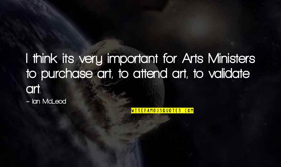 Mcleod Quotes By Ian McLeod: I think it's very important for Arts Ministers