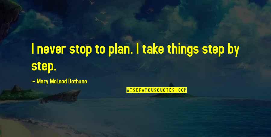 Mcleod Quotes By Mary McLeod Bethune: I never stop to plan. I take things Mcleod Quotes By Mary McLeod Bethune: I never stop to plan. I take things