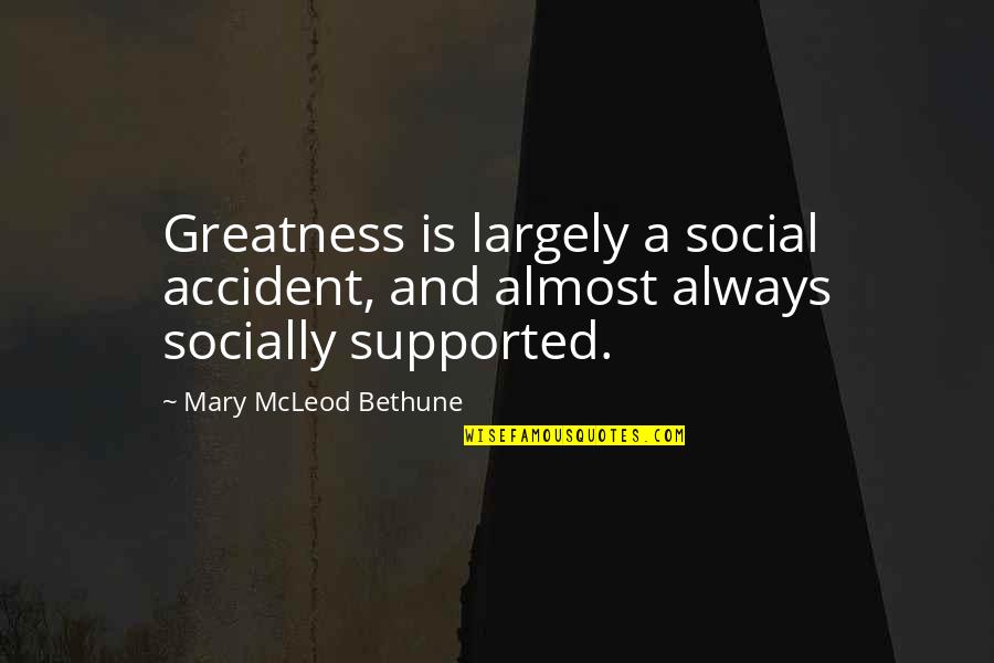 Mcleod Quotes By Mary McLeod Bethune: Greatness is largely a social accident, and almost Mcleod Quotes By Mary McLeod Bethune: Greatness is largely a social accident, and almost