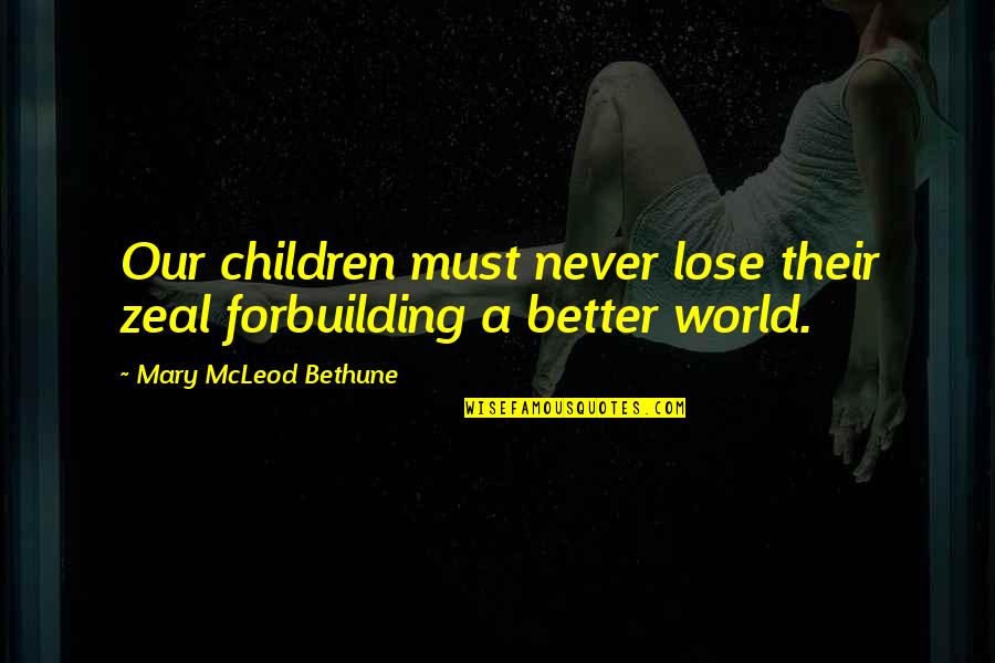 Mcleod Quotes By Mary McLeod Bethune: Our children must never lose their zeal forbuilding Mcleod Quotes By Mary McLeod Bethune: Our children must never lose their zeal forbuilding