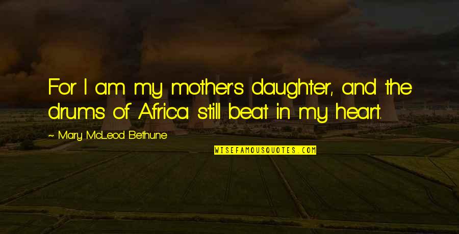 Mcleod Quotes By Mary McLeod Bethune: For I am my mother's daughter, and the Mcleod Quotes By Mary McLeod Bethune: For I am my mother's daughter, and the