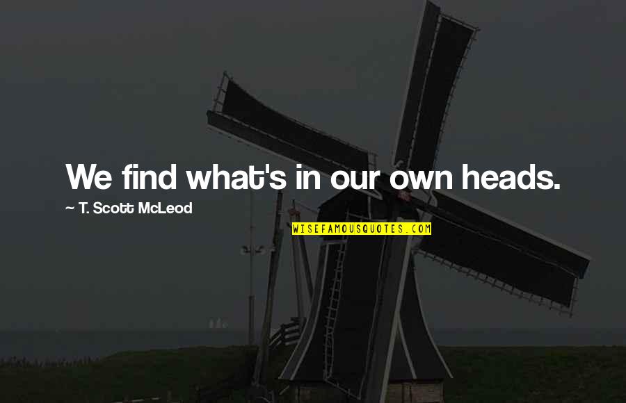 Mcleod Quotes By T. Scott McLeod: We find what's in our own heads. Mcleod Quotes By T. Scott McLeod: We find what's in our own heads.