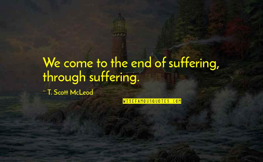 Mcleod Quotes By T. Scott McLeod: We come to the end of suffering, through