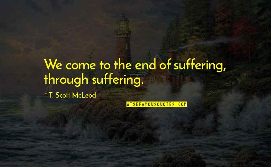 Mcleod Quotes By T. Scott McLeod: We come to the end of suffering, through Mcleod Quotes By T. Scott McLeod: We come to the end of suffering, through