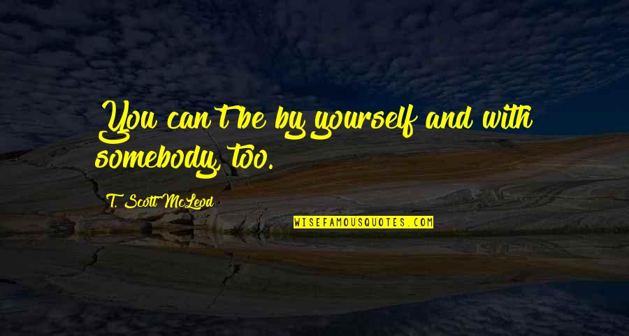 Mcleod Quotes By T. Scott McLeod: You can't be by yourself and with somebody, Mcleod Quotes By T. Scott McLeod: You can't be by yourself and with somebody,