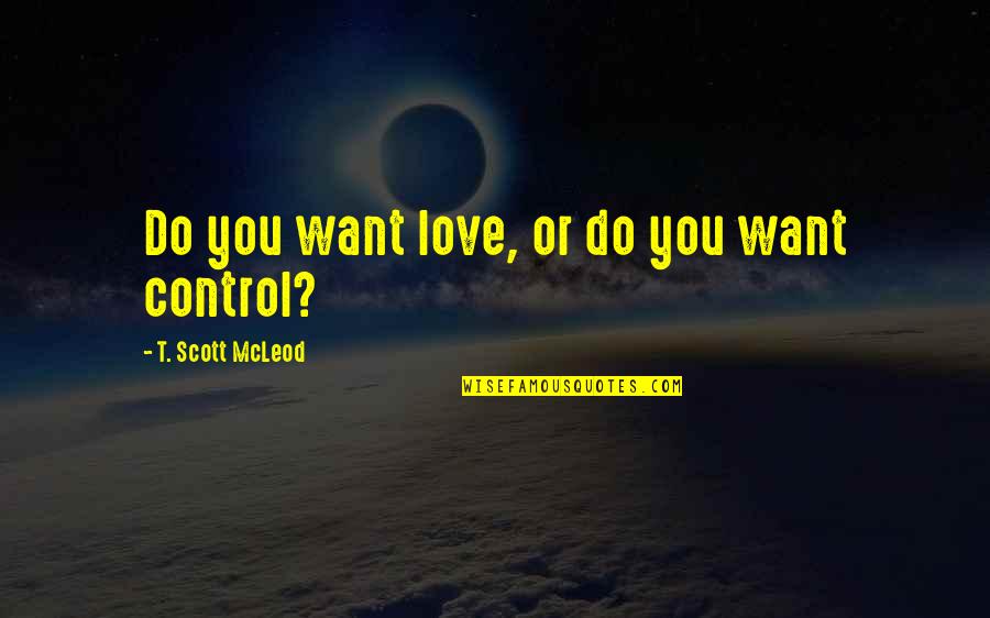 Mcleod Quotes By T. Scott McLeod: Do you want love, or do you want Mcleod Quotes By T. Scott McLeod: Do you want love, or do you want
