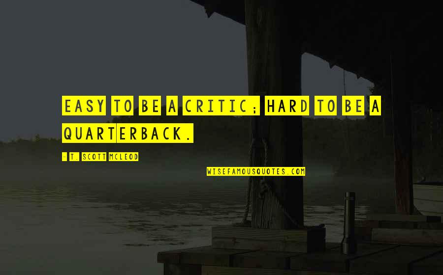 Mcleod Quotes By T. Scott McLeod: Easy to be a critic; hard to be Mcleod Quotes By T. Scott McLeod: Easy to be a critic; hard to be