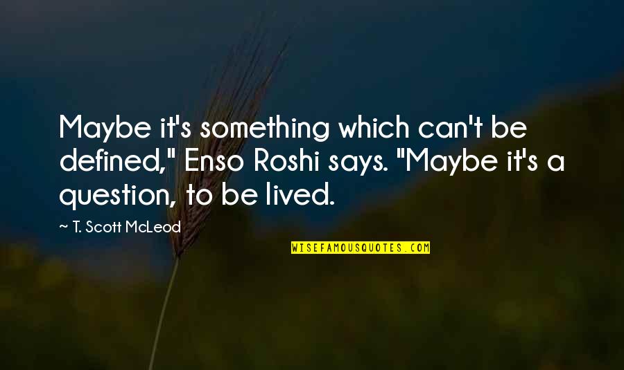 Mcleod Quotes By T. Scott McLeod: Maybe it's something which can't be defined," Enso Mcleod Quotes By T. Scott McLeod: Maybe it's something which can't be defined," Enso