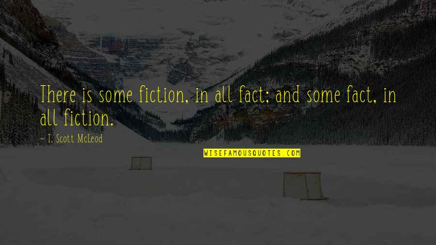 Mcleod Quotes By T. Scott McLeod: There is some fiction, in all fact; and Mcleod Quotes By T. Scott McLeod: There is some fiction, in all fact; and