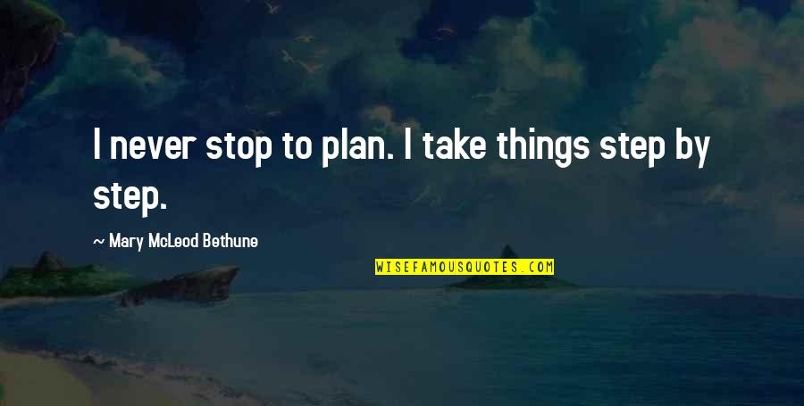 Mcleod's Quotes By Mary McLeod Bethune: I never stop to plan. I take things