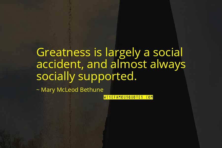 Mcleod's Quotes By Mary McLeod Bethune: Greatness is largely a social accident, and almost