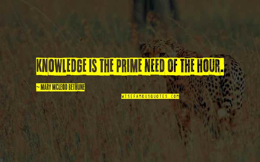 Mcleod's Quotes By Mary McLeod Bethune: Knowledge is the prime need of the hour.
