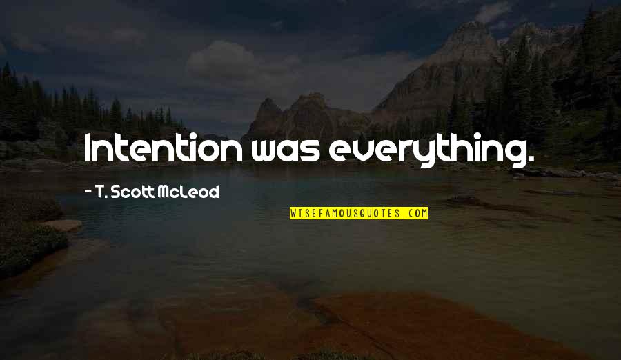 Mcleod's Quotes By T. Scott McLeod: Intention was everything.