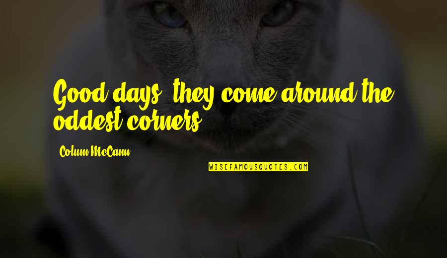 Mcleroy Quotes By Colum McCann: Good days, they come around the oddest corners. Mcleroy Quotes By Colum McCann: Good days, they come around the oddest corners.