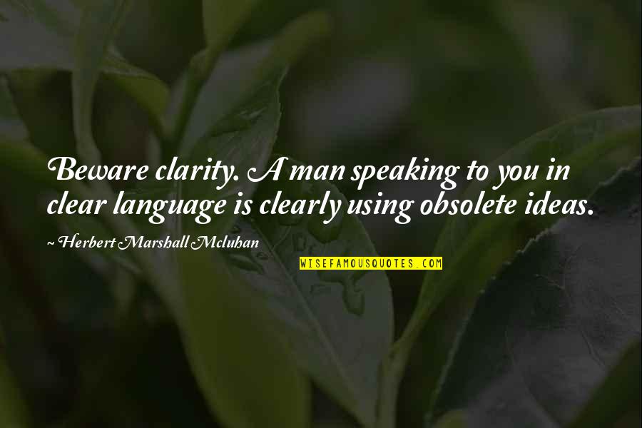 Mcluhan Marshall Quotes By Herbert Marshall Mcluhan: Beware clarity. A man speaking to you in