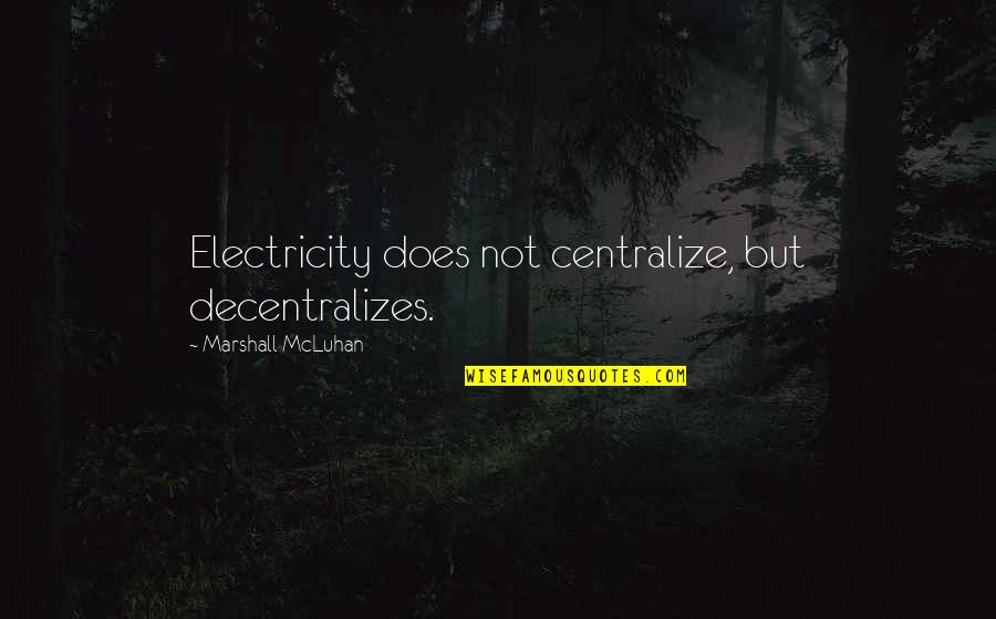 Mcluhan Marshall Quotes By Marshall McLuhan: Electricity does not centralize, but decentralizes.