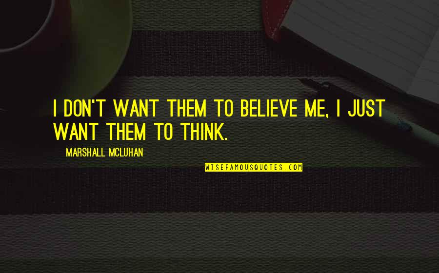 Mcluhan Marshall Quotes By Marshall McLuhan: I don't want them to believe me, I