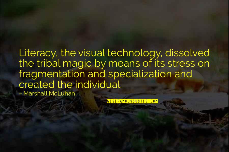 Mcluhan Marshall Quotes By Marshall McLuhan: Literacy, the visual technology, dissolved the tribal magic