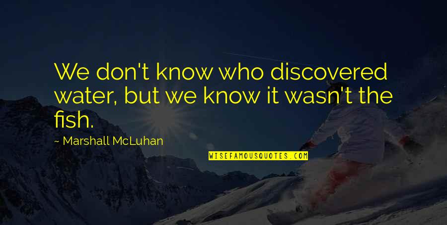Mcluhan Marshall Quotes By Marshall McLuhan: We don't know who discovered water, but we