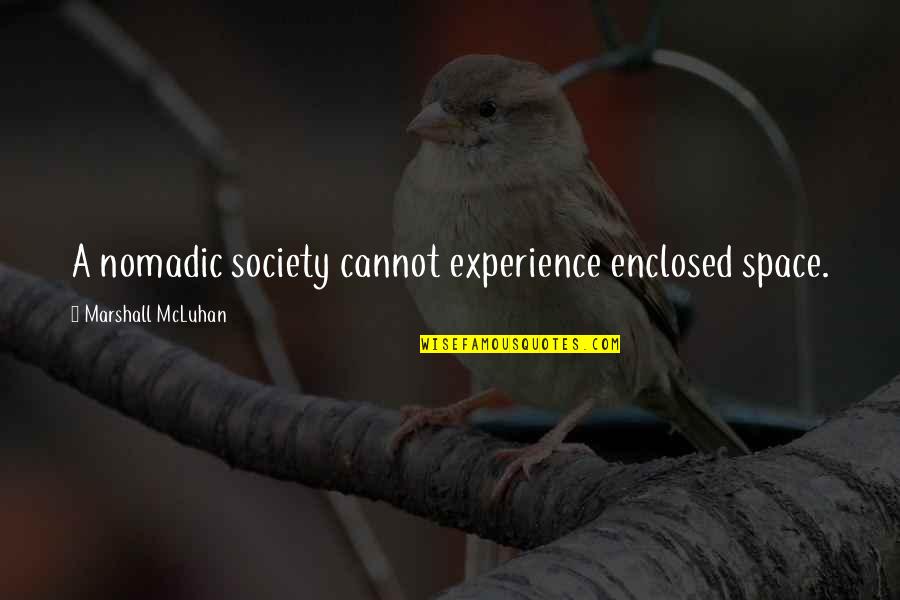 Mcluhan Marshall Quotes By Marshall McLuhan: A nomadic society cannot experience enclosed space.