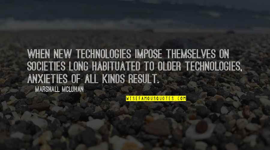 Mcluhan Marshall Quotes By Marshall McLuhan: When new technologies impose themselves on societies long