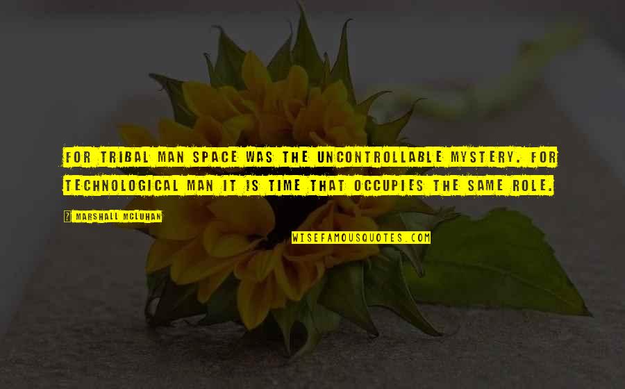 Mcluhan Marshall Quotes By Marshall McLuhan: For tribal man space was the uncontrollable mystery.