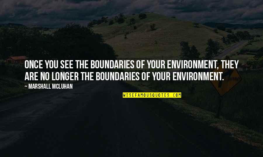 Mcluhan Marshall Quotes By Marshall McLuhan: Once you see the boundaries of your environment,