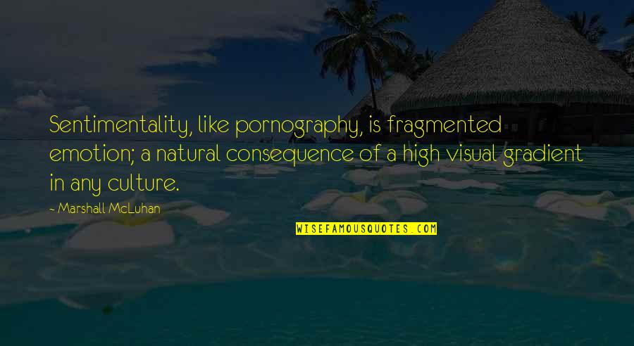 Mcluhan Marshall Quotes By Marshall McLuhan: Sentimentality, like pornography, is fragmented emotion; a natural