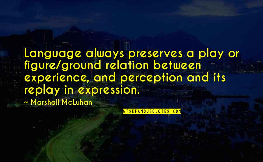 Mcluhan Marshall Quotes By Marshall McLuhan: Language always preserves a play or figure/ground relation