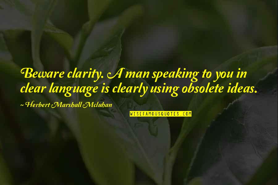 Mcluhan Quotes By Herbert Marshall Mcluhan: Beware clarity. A man speaking to you in