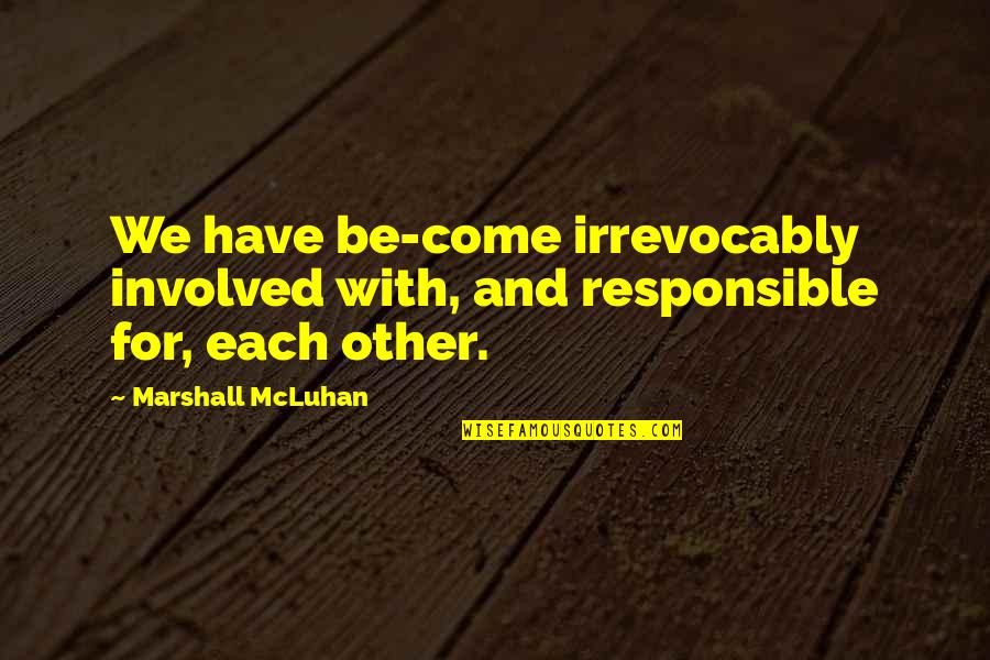 Mcluhan Quotes By Marshall McLuhan: We have be-come irrevocably involved with, and responsible