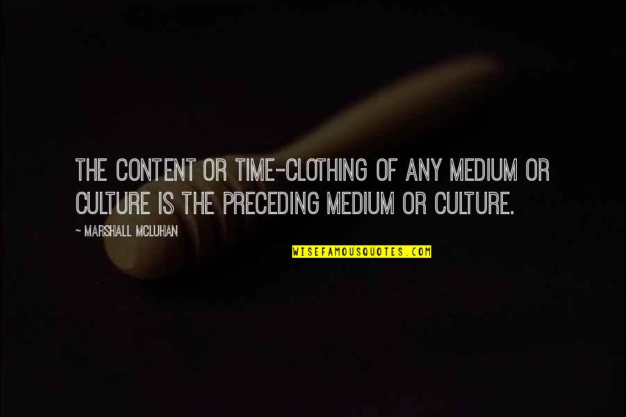 Mcluhan The Medium Quotes By Marshall McLuhan: The content or time-clothing of any medium or
