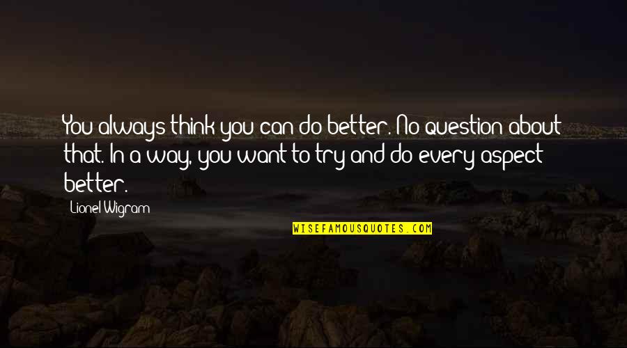 Mcmackinstine Quotes By Lionel Wigram: You always think you can do better. No